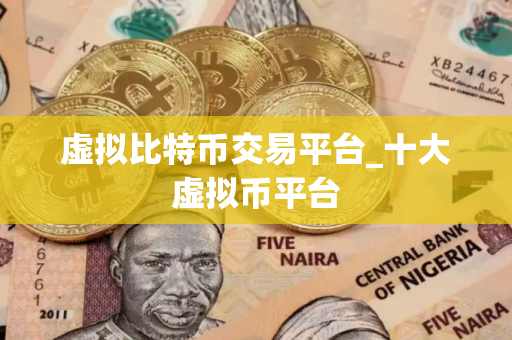 虚拟比特币交易平台_十大虚拟币平台