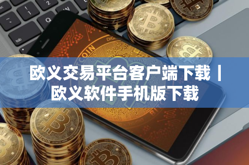 欧义交易平台客户端下载｜欧义软件手机版下载