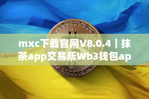 mxc下载官网V8.0.4｜抹茶app交易所Wb3钱包app下载_抹茶appWb3钱包9月最新破解版下载