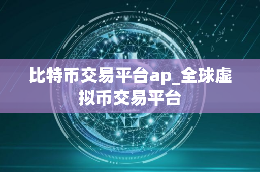 比特币交易平台ap_全球虚拟币交易平台