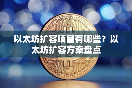 以太坊扩容项目有哪些？以太坊扩容方案盘点