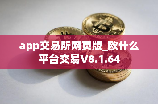 app交易所网页版_欧什么平台交易V8.1.64