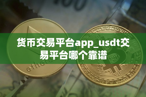 货币交易平台app_usdt交易平台哪个靠谱