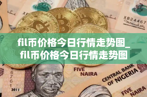 fil币价格今日行情走势图_fil币价格今日行情走势图