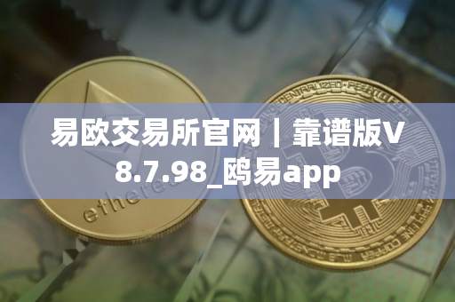 易欧交易所官网|靠谱版V8.7.98_鸥易app 易欧交易所官网|靠谱版V8.7.98_鸥易app