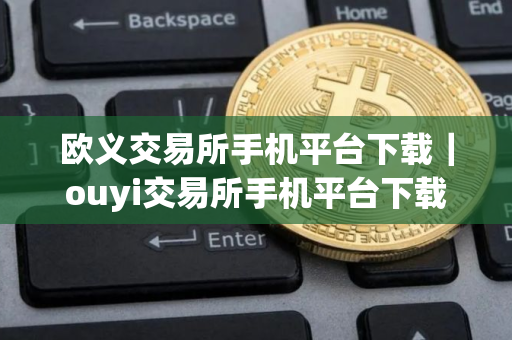 欧义交易所手机平台下载｜ouyi交易所手机平台下载