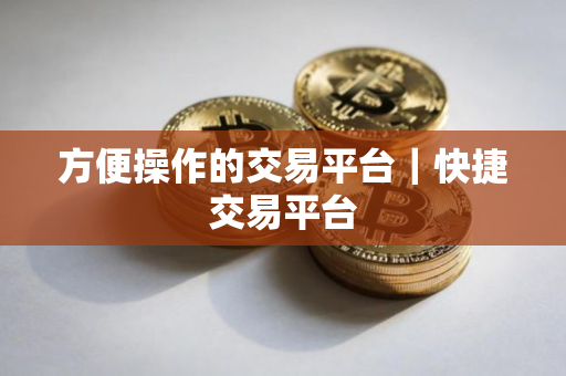 方便操作的交易平台｜快捷交易平台