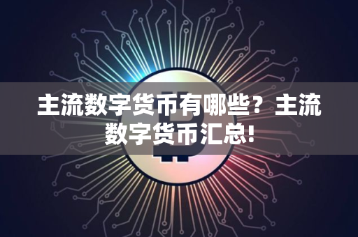 主流数字货币有哪些？主流数字货币汇总!