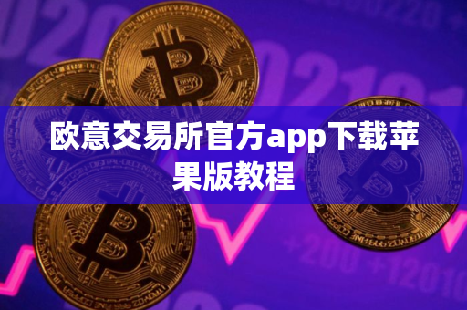 欧意交易所官方app下载苹果版教程
