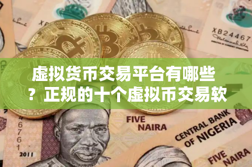 虚拟货币交易平台有哪些 ？正规的十个虚拟币交易软件