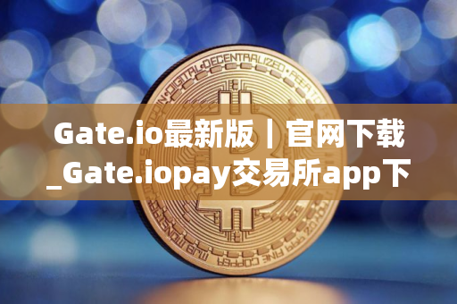 Gate.io最新版|官网下载_Gate.iopay交易所app下载官网版V8.070 Gate.io最新版|官网下载_Gate.iopay交易所app下载官网版V8.070