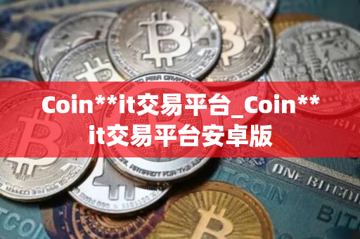 Coin**it交易平台_Coin**it交易平台安卓版