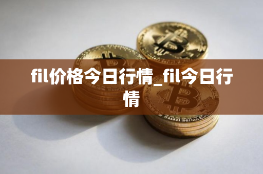 fil价格今日行情_fil今日行情