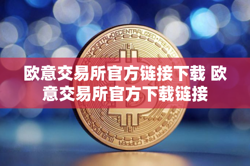 欧意交易所官方链接下载 欧意交易所官方下载链接