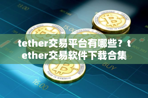 tether交易平台有哪些？tether交易软件下载合集