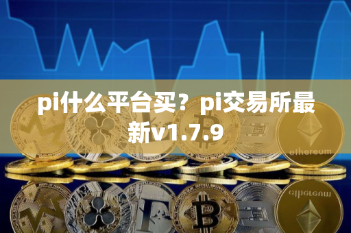 pi什么平台买？pi交易所最新v1.7.9