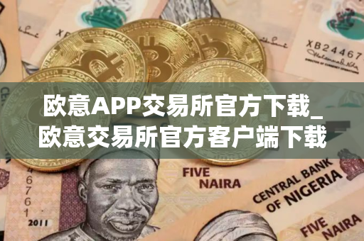 欧意APP交易所官方下载_欧意交易所官方客户端下载指南