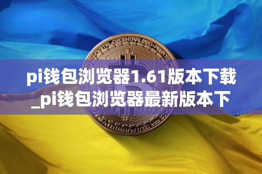 pi钱包浏览器1.61版本下载_pi钱包浏览器最新版本下载