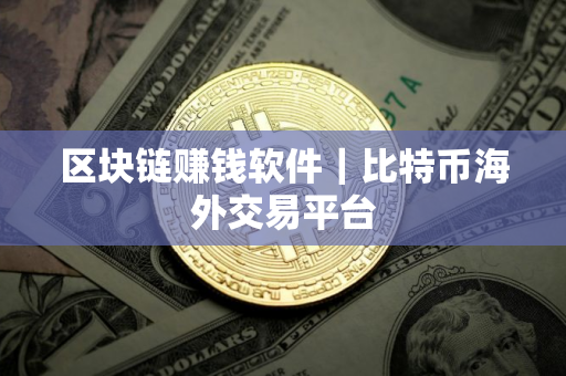 区块链赚钱软件｜比特币海外交易平台