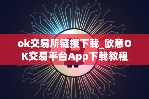 ok交易所链接下载_欧意OK交易平台App下载教程
