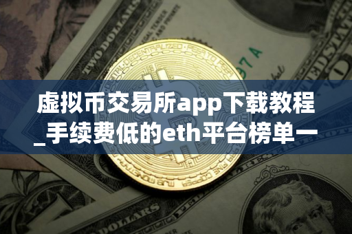 虚拟币交易所app下载教程_手续费低的eth平台榜单一览