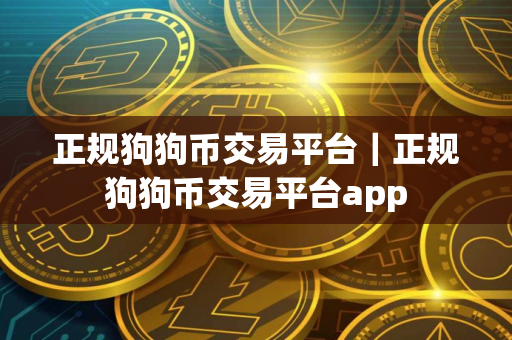 正规狗狗币交易平台｜正规狗狗币交易平台app