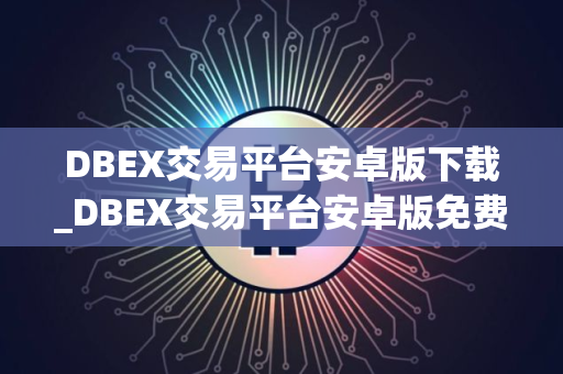 DBEX交易平台安卓版下载_DBEX交易平台安卓版免费下载免费最新版本下载