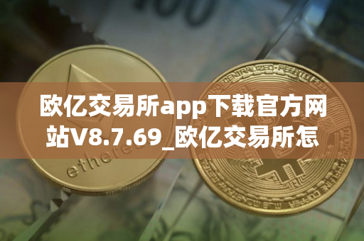 欧亿交易所app下载官方网站V8.7.69_欧亿交易所怎么下载