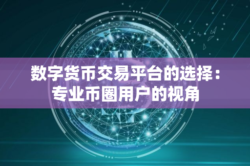 数字货币交易平台的选择：专业币圈用户的视角