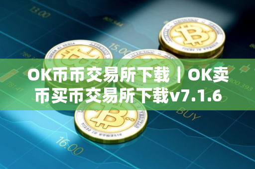 OK币币交易所下载｜OK卖币买币交易所下载v7.1.6