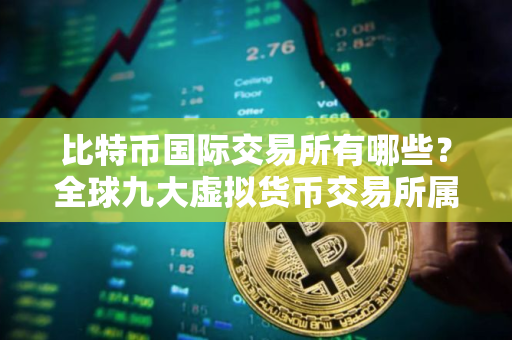 比特币国际交易所有哪些？全球九大虚拟货币交易所属国家