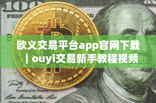 欧义交易平台app官网下载｜ouyi交易新手教程视频