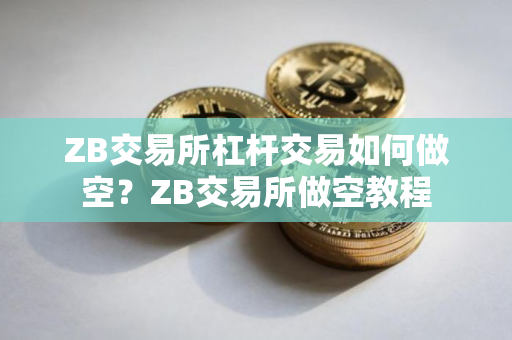 ZB交易所杠杆交易如何做空？ZB交易所做空教程