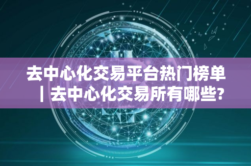 去中心化交易平台热门榜单｜去中心化交易所有哪些?