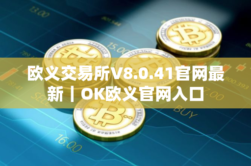 欧义交易所V8.0.41官网最新｜OK欧义官网入口