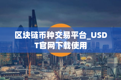 区块链币种交易平台_USDT官网下载使用