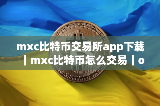 mxc比特币交易所app下载｜mxc比特币怎么交易｜ouyi交易所的币怎么转到钱包？ouyiusdt提现转账操作指南