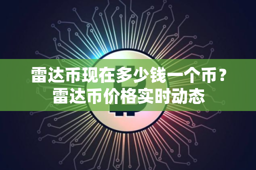 雷达币现在多少钱一个币？雷达币价格实时动态