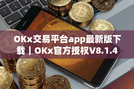 OKx交易平台app最新版下载｜OKx官方授权V8.1.47下载