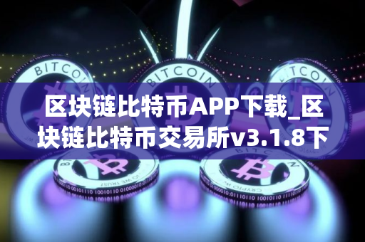 区块链比特币APP下载_区块链比特币交易所v3.1.8下载 区块链比特币APP下载_区块链比特币交易所v3.1.8下载