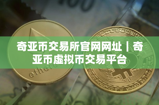 奇亚币交易所官网网址｜奇亚币虚拟币交易平台