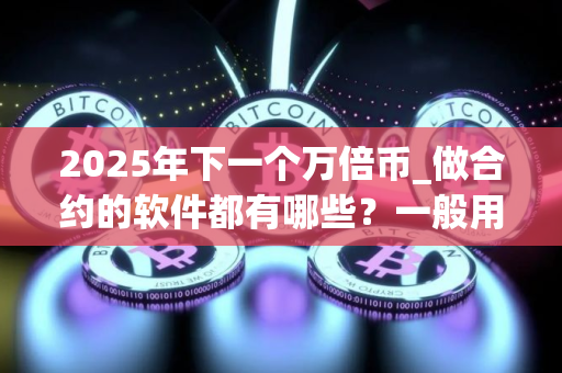 2025年下一个万倍币_做合约的软件都有哪些？一般用什么交易所买币
