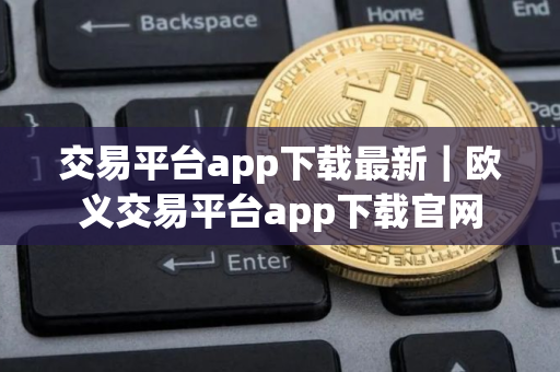 交易平台app下载最新｜欧义交易平台app下载官网