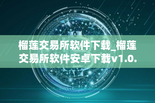 榴莲交易所软件下载_榴莲交易所软件安卓下载v1.0.12免费最新版本下载