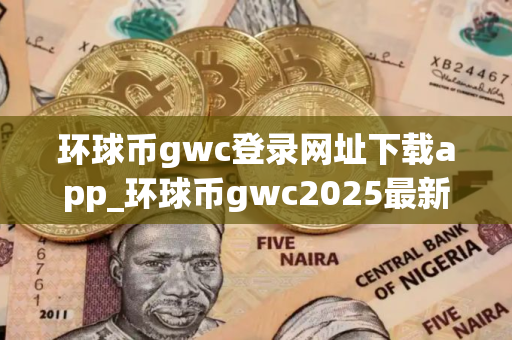 环球币gwc登录网址下载app_环球币gwc2025最新版下载V8.0.2