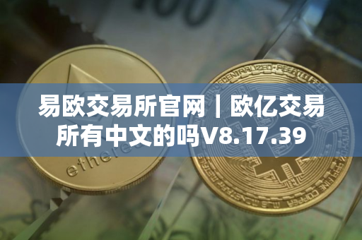 易欧交易所官网｜欧亿交易所有中文的吗V8.17.39