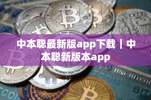 中本聪最新版app下载|中本聪新版本app 中本聪最新版app下载|中本聪新版本app
