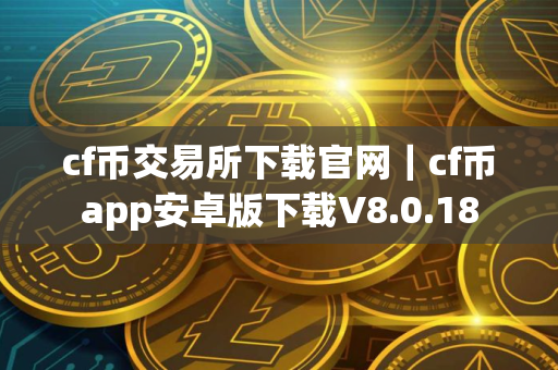 cf币交易所下载官网｜cf币app安卓版下载V8.0.18