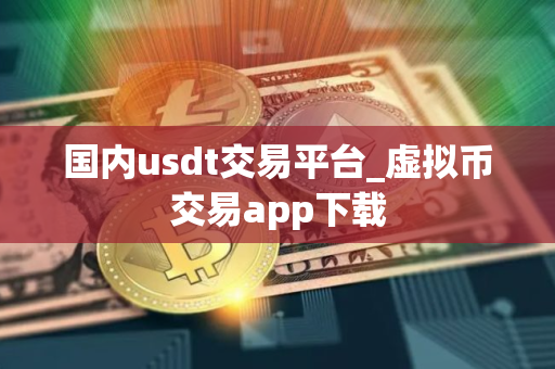 国内usdt交易平台_虚拟币交易app下载