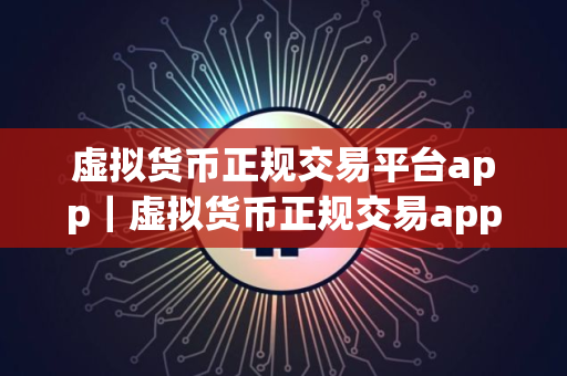 虚拟货币正规交易平台app｜虚拟货币正规交易app电脑版下载V8.8.7